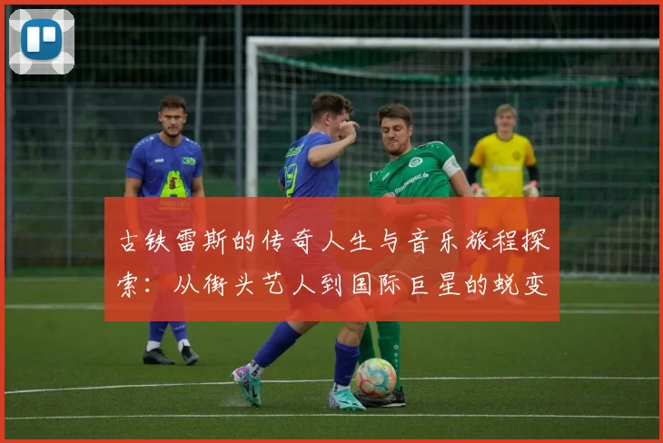 古铁雷斯的传奇人生与音乐旅程探索：从街头艺人到国际巨星的蜕变之路