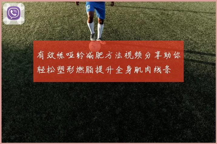 有效练哑铃减肥方法视频分享助你轻松塑形燃脂提升全身肌肉线条