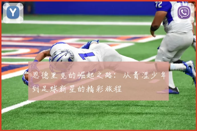 恩德里克的崛起之路：从青涩少年到足球新星的精彩旅程