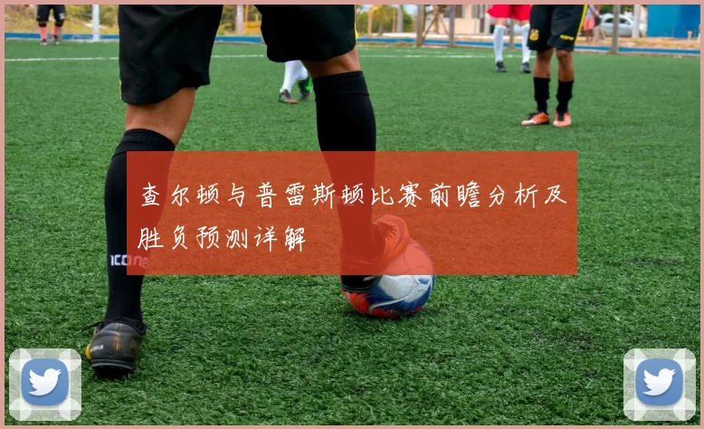 查尔顿与普雷斯顿比赛前瞻分析及胜负预测详解