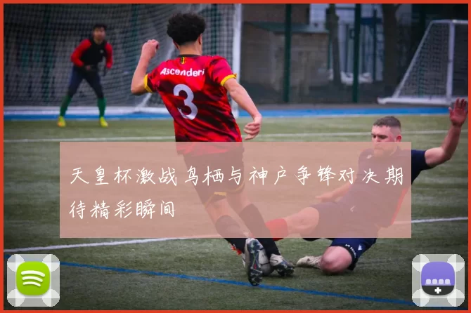 天皇杯激战鸟栖与神户争锋对决期待精彩瞬间