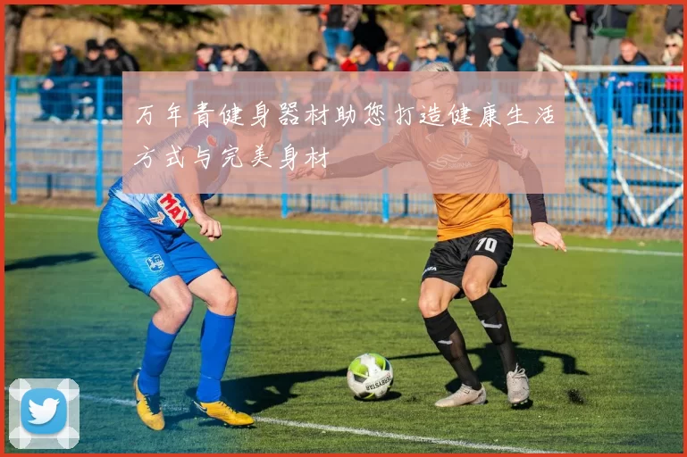 万年青健身器材助您打造健康生活方式与完美身材